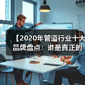 【2020年管道行业十大品牌盘点:谁是真正的品质王者?】(图4) 【2020年管道行业十大品牌盘点:谁是真正的品质王者?】(图4)