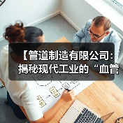 【管道制造有限公司:揭秘现代工业的“血管”系统】(图1) 【管道制造有限公司:揭秘现代工业的“血管”系统】(图1)