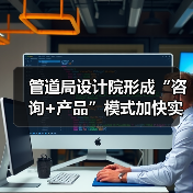 管道局设计院形成“咨询+产品”模式加快实施数字化转型(图2) 管道局设计院形成“咨询+产品”模式加快实施数字化转型(图2)