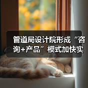 管道局设计院形成“咨询+产品”模式加快实施数字化转型(图3) 管道局设计院形成“咨询+产品”模式加快实施数字化转型(图3)