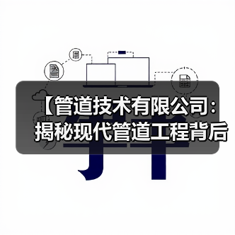 【管道技术有限公司:揭秘现代管道工程背后的黑科技与隐形冠军】(图3) 【管道技术有限公司:揭秘现代管道工程背后的黑科技与隐形冠军】(图3)