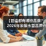 【管道都有哪些品牌?2026年家装水管品牌终极指南】(图4) 【管道都有哪些品牌?2026年家装水管品牌终极指南】(图4)