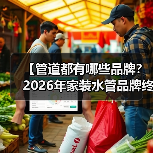 【管道都有哪些品牌?2026年家装水管品牌终极指南】(图1) 【管道都有哪些品牌?2026年家装水管品牌终极指南】(图1)