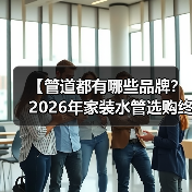 【管道都有哪些品牌?2026年家装水管选购终极指南】(图1) 【管道都有哪些品牌?2026年家装水管选购终极指南】(图1)