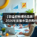 【管道都有哪些品牌？2026年家装水管选购终极指南】（图3）