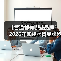 【管道都有哪些品牌？2026年家装水管品牌终极指南】（图4）