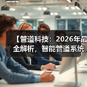 【管道科技:2026年最全解析,智能管道系统如何改变我们的生活】(图4) 【管道科技:2026年最全解析,智能管道系统如何改变我们的生活】(图4)