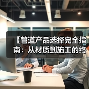 【管道产品选择完全指南:从材质到施工的终极攻略】(图4) 【管道产品选择完全指南:从材质到施工的终极攻略】(图4)