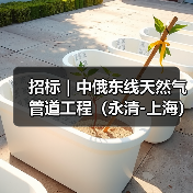招标|中俄东线天然气管道工程(永清-上海)长江盾构穿越工程管道安装施工项目隧道填充标段二(二次)(图2) 招标|中俄东线天然气管道工程(永清-上海)长江盾构穿越工程管道安装施工项目隧道填充标段二(二次)(图2)
