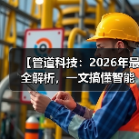 【管道科技:2026年最全解析,一文搞懂智能管网的未来密码】(图4) 【管道科技:2026年最全解析,一文搞懂智能管网的未来密码】(图4)