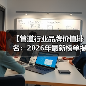 【管道行业品牌价值排名：2026年最新榜单揭晓，谁是真正的王者？】（图4）