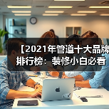 【2021年管道十大品牌排行榜：装修小白必看的选品指南】（图2）