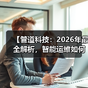 【管道科技：2026年最全解析，智能运维如何颠覆传统行业】（图4）