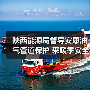 陕西能源局督导安康油气管道保护 采暖季安全如何保障?(图1) 陕西能源局督导安康油气管道保护 采暖季安全如何保障?(图1)
