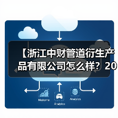 【浙江中财管道衍生产品有限公司怎么样？2026年深度解析与实战体验】