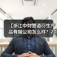 【浙江中财管道衍生产品有限公司怎么样?2026年深度解析与实战体验】(图3) 【浙江中财管道衍生产品有限公司怎么样?2026年深度解析与实战体验】(图3)