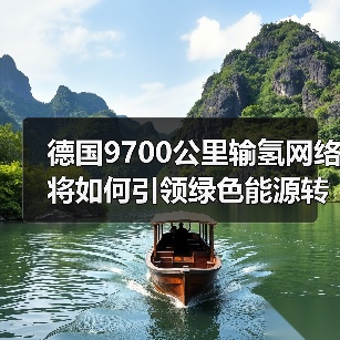 德国9700公里输氢网络将如何引领绿色能源转型？