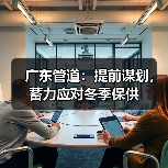 广东管道:提前谋划,蓄力应对冬季保供(图2) 广东管道:提前谋划,蓄力应对冬季保供(图2)
