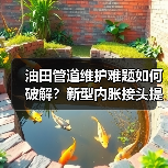 油田管道维护难题如何破解?新型内胀接头提升输送效率(图4) 油田管道维护难题如何破解?新型内胀接头提升输送效率(图4)