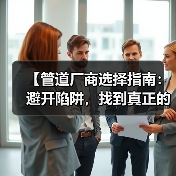 【管道厂商选择指南：避开陷阱，找到真正的行业冠军】