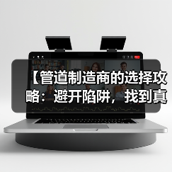 【管道制造商的选择攻略:避开陷阱,找到真正的行业冠军!】(图1) 【管道制造商的选择攻略:避开陷阱,找到真正的行业冠军!】(图1)
