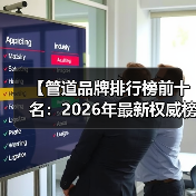 【管道品牌排行榜前十名:2026年最新权威榜单及选购指南】(图3) 【管道品牌排行榜前十名:2026年最新权威榜单及选购指南】(图3)
