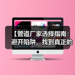【管道厂家选择指南:避开陷阱,找到真正的行业冠军】(图3) 【管道厂家选择指南:避开陷阱,找到真正的行业冠军】(图3)