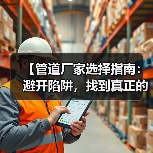【管道厂家选择指南:避开陷阱,找到真正的行业冠军】(图1) 【管道厂家选择指南:避开陷阱,找到真正的行业冠军】(图1)