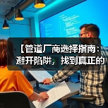 【管道厂商选择指南:避开陷阱,找到真正的行业冠军】(图3) 【管道厂商选择指南:避开陷阱,找到真正的行业冠军】(图3)