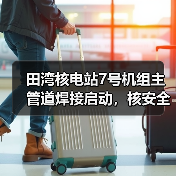 田湾核电站7号机组主管道焊接启动,核安全如何保障?(图2) 田湾核电站7号机组主管道焊接启动,核安全如何保障?(图2)
