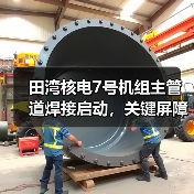 田湾核电7号机组主管道焊接启动,关键屏障如何构建?(图3) 田湾核电7号机组主管道焊接启动,关键屏障如何构建?(图3)