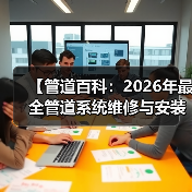 【管道百科:2026年最全管道系统维修与安装指南,看完少走3年弯路】(图4) 【管道百科:2026年最全管道系统维修与安装指南,看完少走3年弯路】(图4)