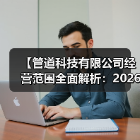 【管道科技有限公司经营范围全面解析:2026年最新政策下的机遇与挑战】(图2) 【管道科技有限公司经营范围全面解析:2026年最新政策下的机遇与挑战】(图2)