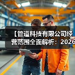 【管道科技有限公司经营范围全面解析:2026年最新政策下的机遇与挑战】(图1) 【管道科技有限公司经营范围全面解析:2026年最新政策下的机遇与挑战】(图1)