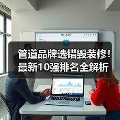 管道品牌选错毁装修!最新10强排名全解析(图3) 管道品牌选错毁装修!最新10强排名全解析(图3)