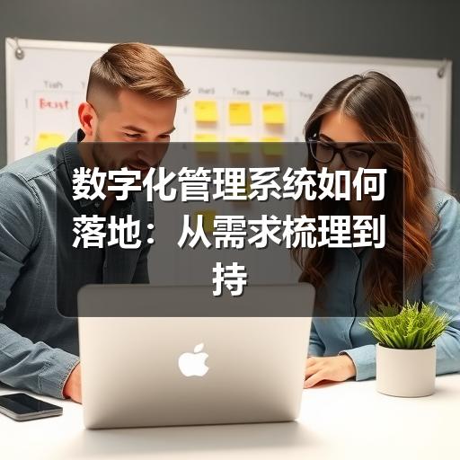 数字化管理系统如何落地：从需求梳理到持续优化的实用指南
