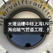 大港油建中标上海LNG海底输气管道工程，打破国内纪录（图4）