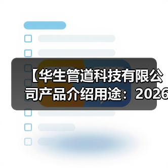 【华生管道科技有限公司产品介绍用途:2026年管道系统解决方案终极指南】(图1) 【华生管道科技有限公司产品介绍用途:2026年管道系统解决方案终极指南】(图1)