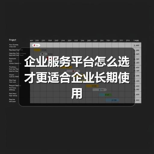 企业服务平台怎么选才更适合企业长期使用