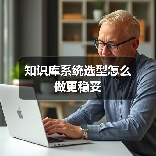 知识库系统选型怎么做更稳妥