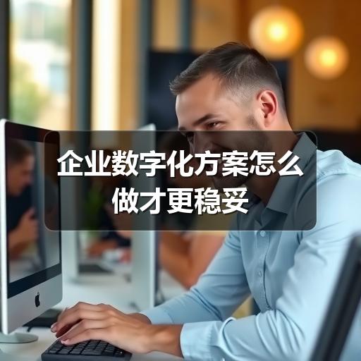 企业数字化方案怎么做才更稳妥