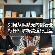 如何从默默无闻到行业标杆？解析管道行业品牌逆袭之路（图4）