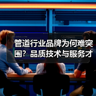 管道行业品牌为何难突围？品质技术与服务才是核心竞争力（图4）