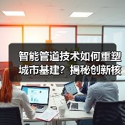 智能管道技术如何重塑城市基建?揭秘创新核心力量(图1) 智能管道技术如何重塑城市基建?揭秘创新核心力量(图1)