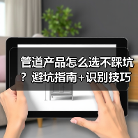 管道产品怎么选不踩坑？避坑指南+识别技巧（图4）