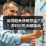 如何避免选错管道产品？选对材质关键指南