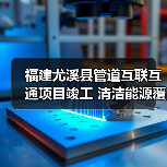 福建尤溪县管道互联互通项目竣工 清洁能源覆盖4万居民（图4）