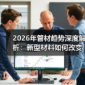 2026年管材趋势深度解析：新型材料如何改变市场格局？