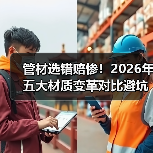 管材选错赔惨！2026年五大材质变革对比避坑指南