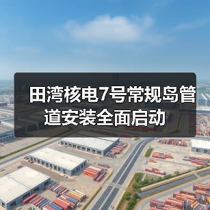 田湾核电7号常规岛管道安装全面启动